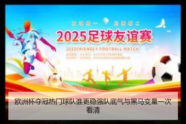 欧洲杯夺冠热门球队谁更稳强队底气与黑马变量一次看清 - wanmeizhenren